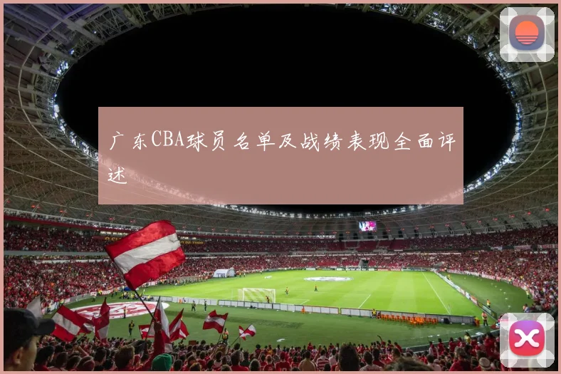 广东CBA球员名单及战绩表现全面评述