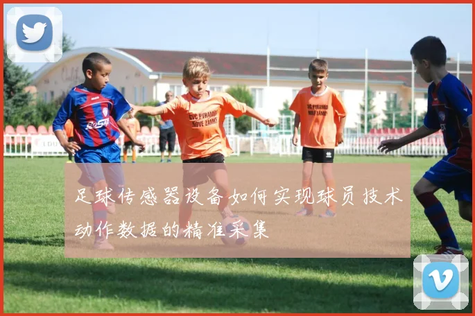 足球传感器设备如何实现球员技术动作数据的精准采集
