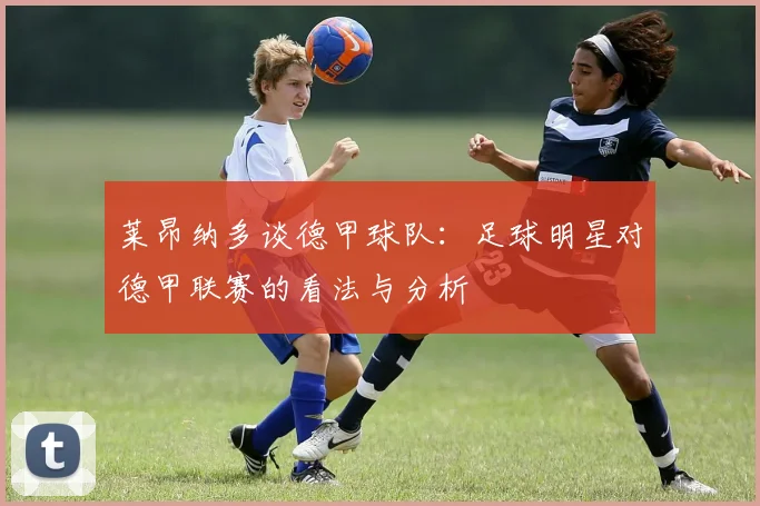 莱昂纳多谈德甲球队：足球明星对德甲联赛的看法与分析