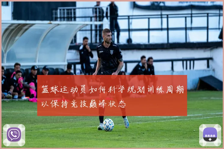 篮球运动员如何科学规划训练周期以保持竞技巅峰状态