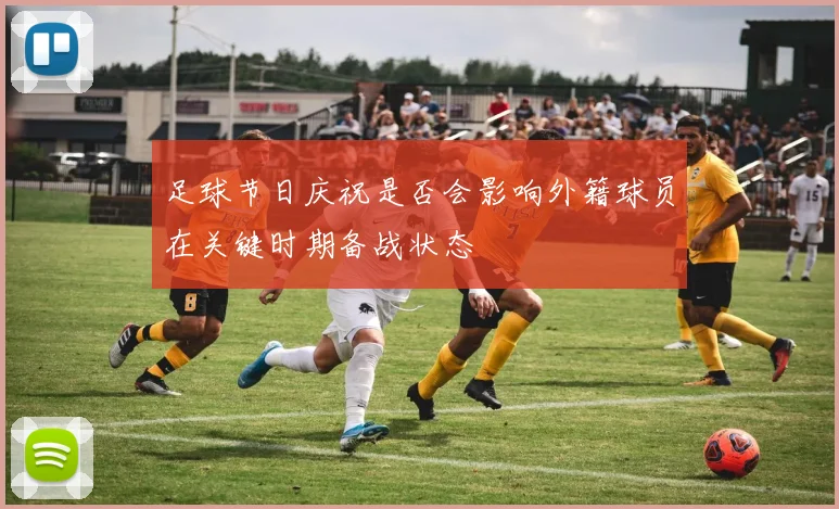 足球节日庆祝是否会影响外籍球员在关键时期备战状态